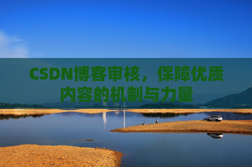 CSDN博客审核，保障优质内容的机制与力量