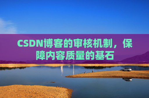 CSDN博客的审核机制，保障内容质量的基石